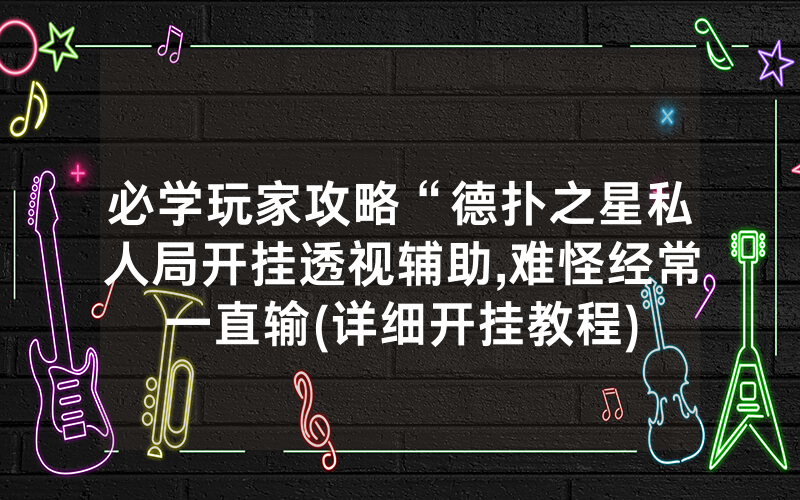 必学玩家攻略“德扑之星私人局开挂透视辅助,难怪经常一直输(详细开挂教程)