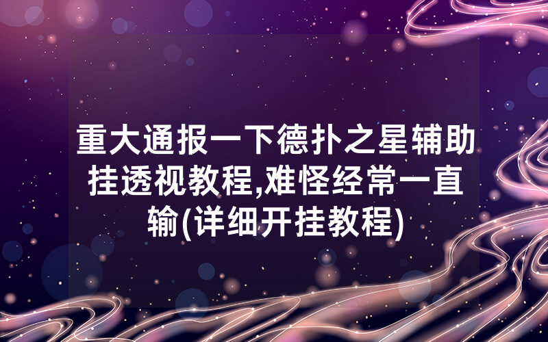 重大通报一下德扑之星辅助挂透视教程	,难怪经常一直输(详细开挂教程)