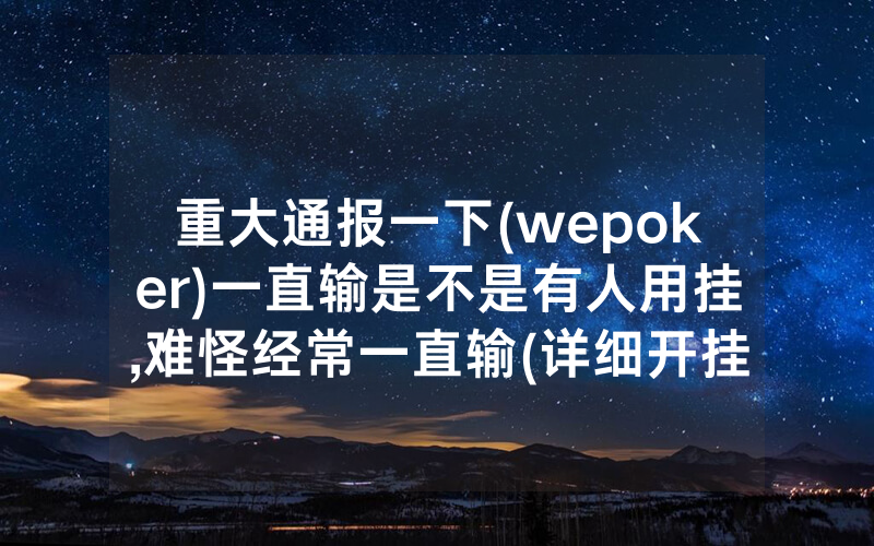 重大通报一下(wepoker)一直输是不是有人用挂,难怪经常一直输(详细开挂教程)