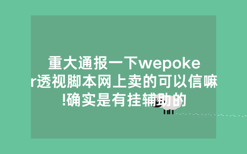 重大通报一下wepoker透视脚本网上卖的可以信嘛!确实是有挂辅助的