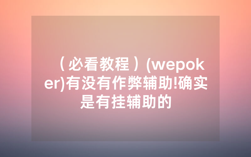 （必看教程）(wepoker)有没有作弊辅助!确实是有挂辅助的