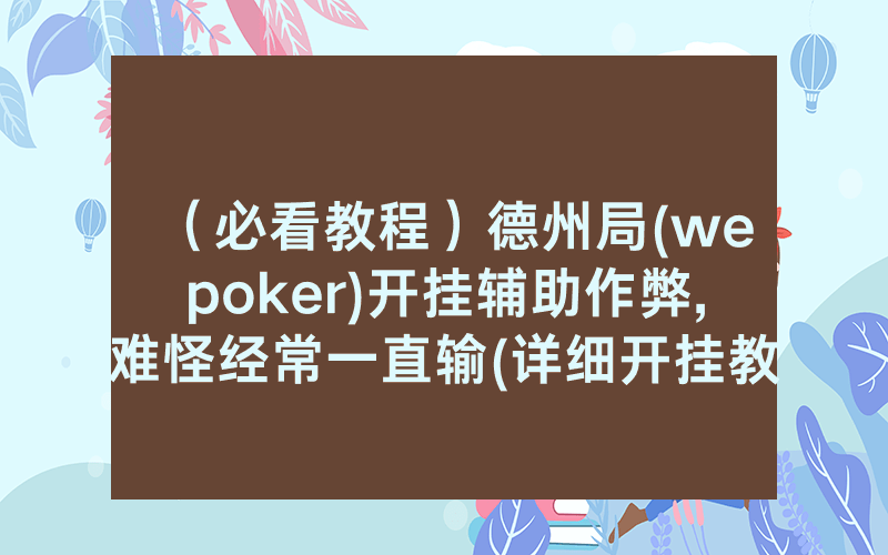（必看教程）德州局(wepoker)开挂辅助作弊,难怪经常一直输(详细开挂教程)