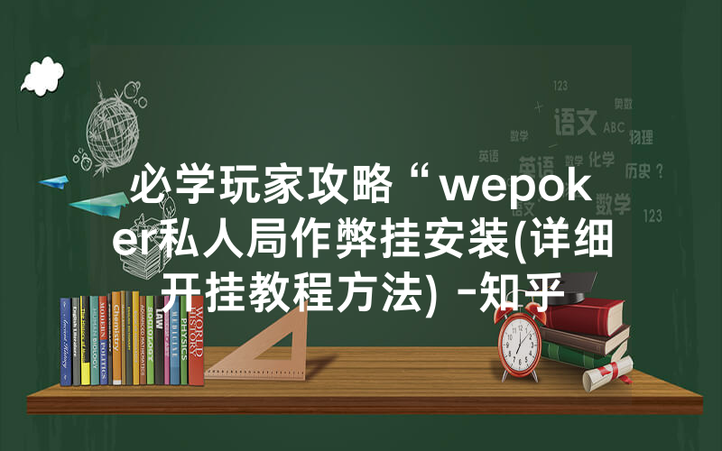 必学玩家攻略“wepoker私人局作弊挂安装(详细开挂教程方法) -知乎