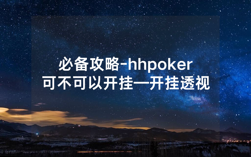 必备攻略-hhpoker可不可以开挂—开挂透视
