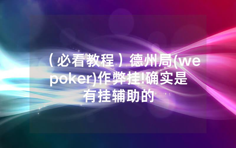 （必看教程）德州局(wepoker)作弊挂!确实是有挂辅助的