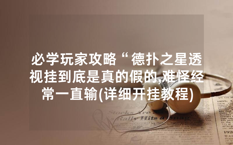 必学玩家攻略“德扑之星透视挂到底是真的假的,难怪经常一直输(详细开挂教程)