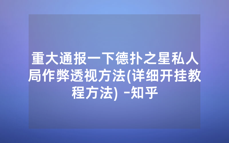 重大通报一下德扑之星私人局作弊透视方法(详细开挂教程方法) -知乎