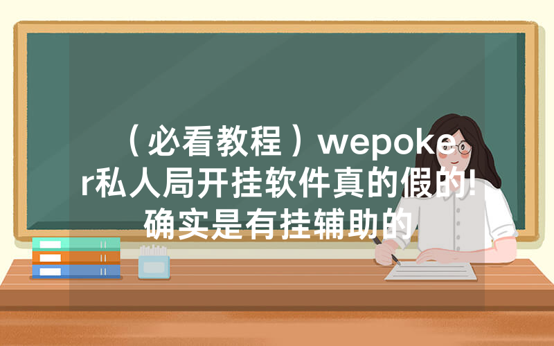（必看教程）wepoker私人局开挂软件真的假的!确实是有挂辅助的