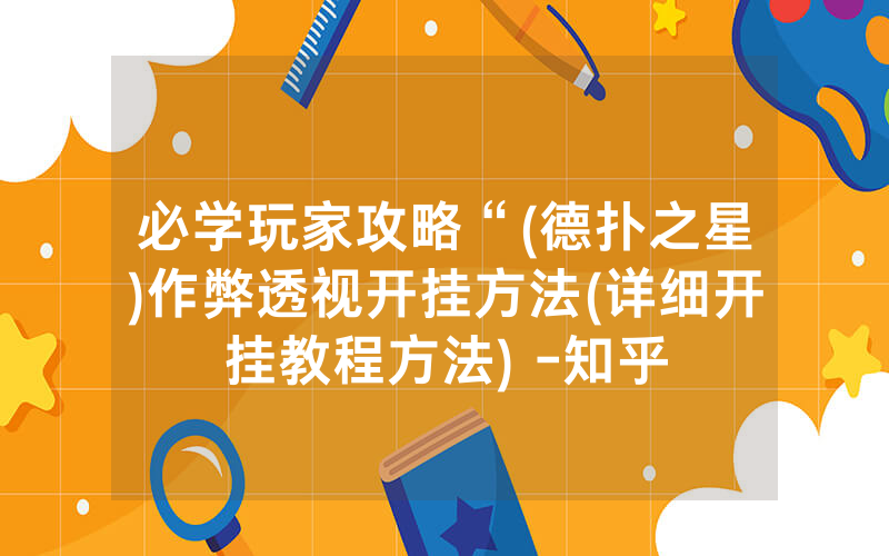 必学玩家攻略“(德扑之星)作弊透视开挂方法(详细开挂教程方法) -知乎