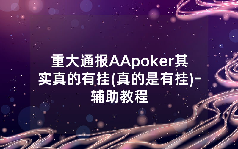 重大通报AApoker其实真的有挂(真的是有挂)-辅助教程