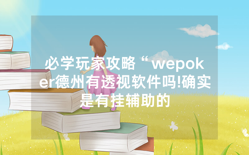 必学玩家攻略“wepoker德州有透视软件吗!确实是有挂辅助的