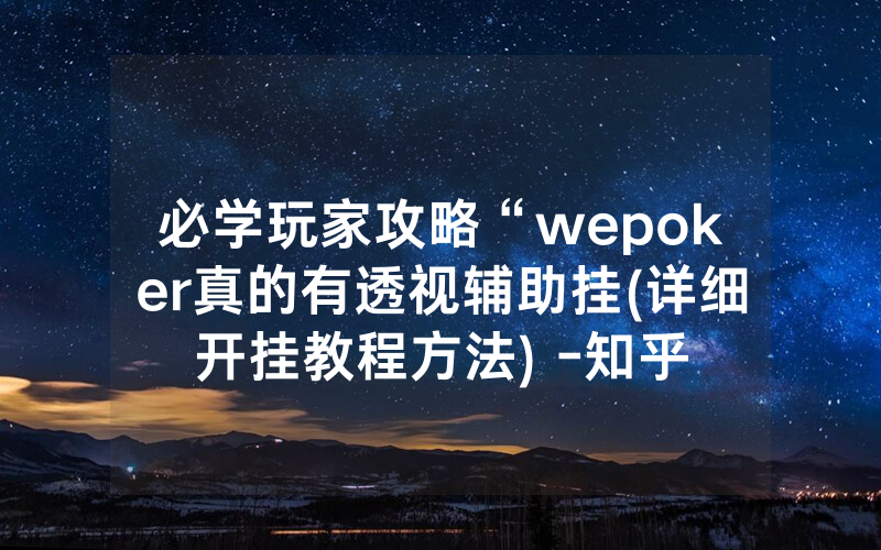 必学玩家攻略“wepoker真的有透视辅助挂(详细开挂教程方法) -知乎