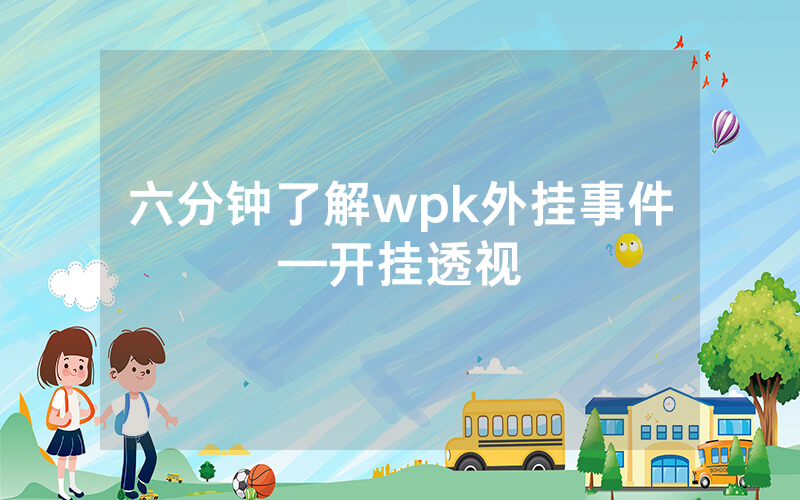 六分钟了解wpk外挂事件—开挂透视