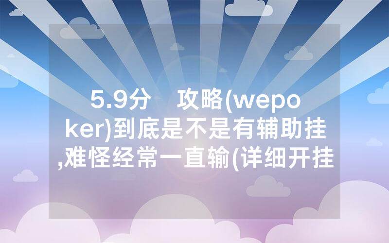 5.9分鐘攻略(wepoker)到底是不是有辅助挂,难怪经常一直输(详细开挂教程)