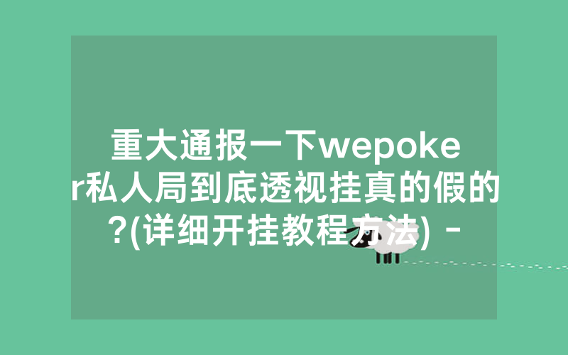 重大通报一下wepoker私人局到底透视挂真的假的?(详细开挂教程方法) -知乎