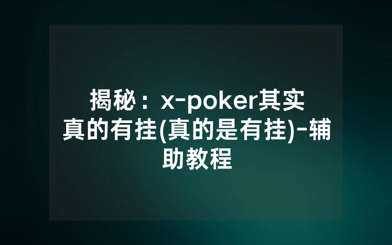 揭秘：x-poker其实真的有挂(真的是有挂)-辅助教程