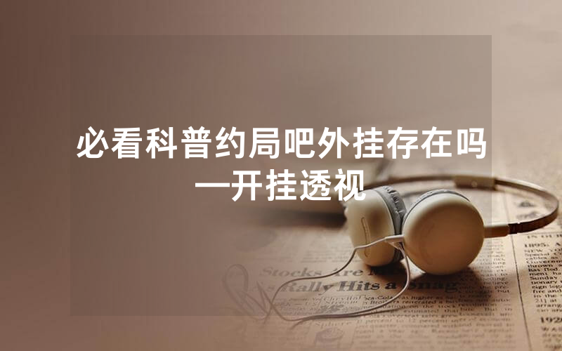 必看科普约局吧外挂存在吗—开挂透视