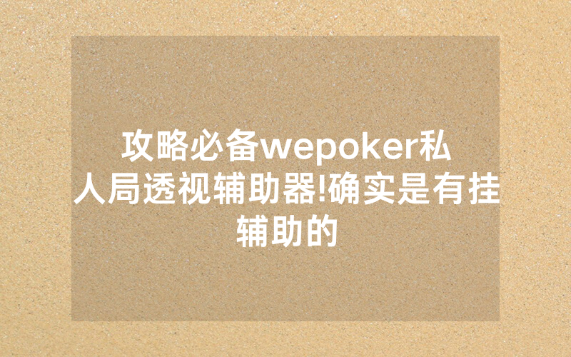 攻略必备wepoker私人局透视辅助器!确实是有挂辅助的