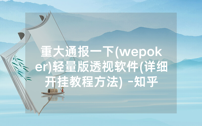 重大通报一下(wepoker)轻量版透视软件(详细开挂教程方法) -知乎