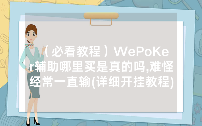 （必看教程）WePoKer辅助哪里买是真的吗,难怪经常一直输(详细开挂教程)