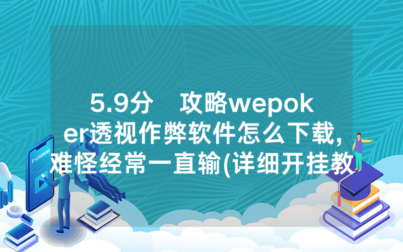 5.9分鐘攻略wepoker透视作弊软件怎么下载,难怪经常一直输(详细开挂教程)