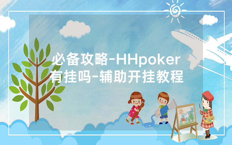 必备攻略-HHpoker有挂吗-辅助开挂教程