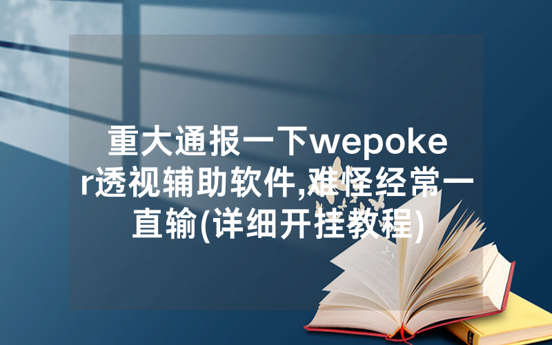 重大通报一下wepoker透视辅助软件,难怪经常一直输(详细开挂教程)