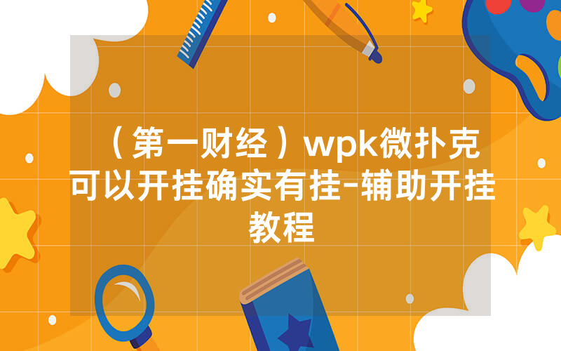 （第一财经）wpk微扑克可以开挂确实有挂-辅助开挂教程