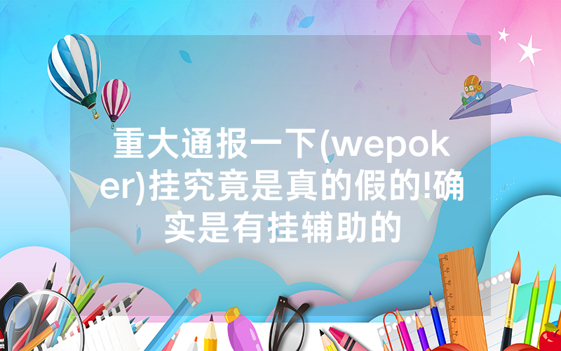 重大通报一下(wepoker)挂究竟是真的假的!确实是有挂辅助的