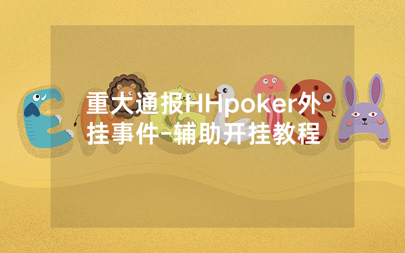 重大通报HHpoker外挂事件-辅助开挂教程