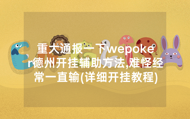 重大通报一下wepoker德州开挂辅助方法,难怪经常一直输(详细开挂教程)