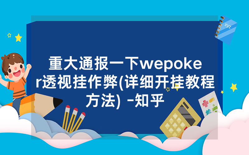 重大通报一下wepoker透视挂作弊(详细开挂教程方法) -知乎