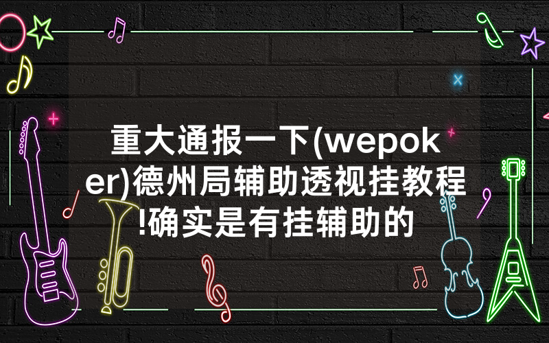 重大通报一下(wepoker)德州局辅助透视挂教程!确实是有挂辅助的