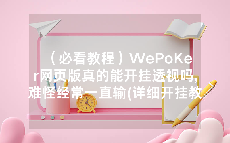 （必看教程）WePoKer网页版真的能开挂透视吗,难怪经常一直输(详细开挂教程)