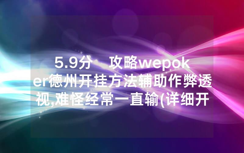 5.9分鐘攻略wepoker德州开挂方法辅助作弊透视,难怪经常一直输(详细开挂教程)