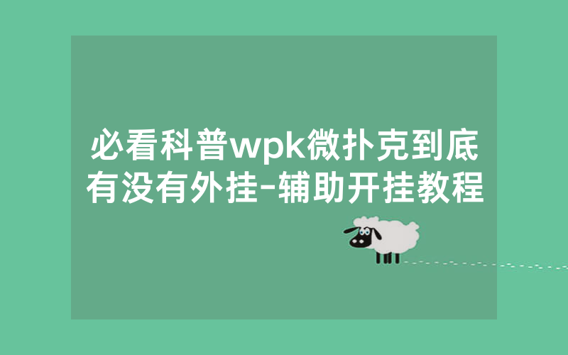 必看科普wpk微扑克到底有没有外挂-辅助开挂教程