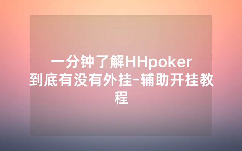 一分钟了解HHpoker到底有没有外挂-辅助开挂教程
