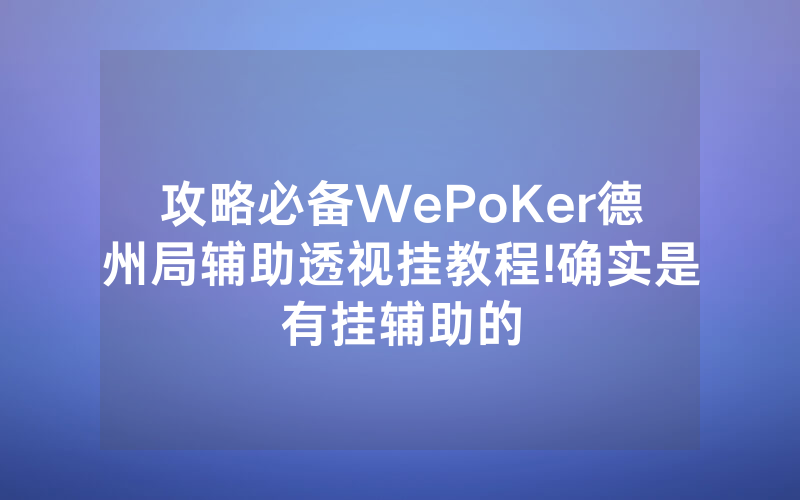 攻略必备WePoKer德州局辅助透视挂教程!确实是有挂辅助的