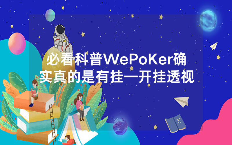 必看科普WePoKer确实真的是有挂—开挂透视