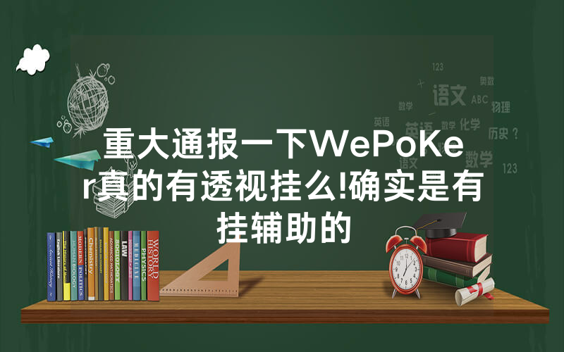 重大通报一下WePoKer真的有透视挂么!确实是有挂辅助的
