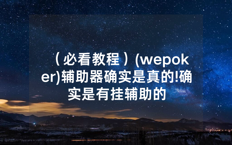 （必看教程）(wepoker)辅助器确实是真的!确实是有挂辅助的