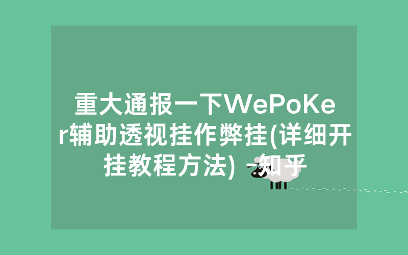 重大通报一下WePoKer辅助透视挂作弊挂(详细开挂教程方法) -知乎