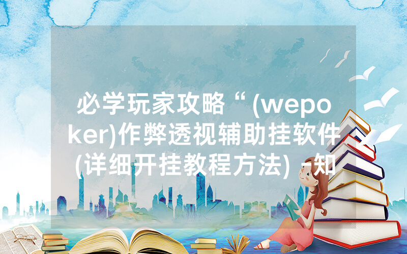 必学玩家攻略“(wepoker)作弊透视辅助挂软件(详细开挂教程方法) -知乎