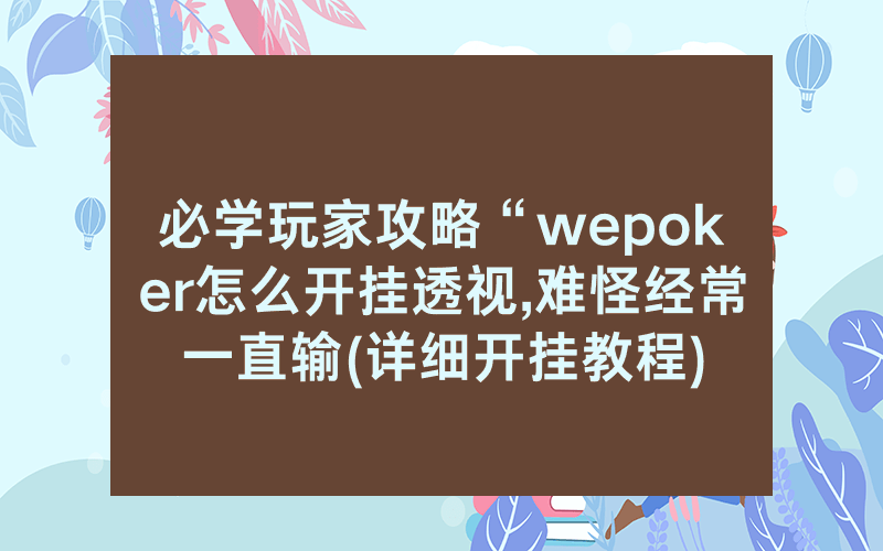 必学玩家攻略“wepoker怎么开挂透视,难怪经常一直输(详细开挂教程)