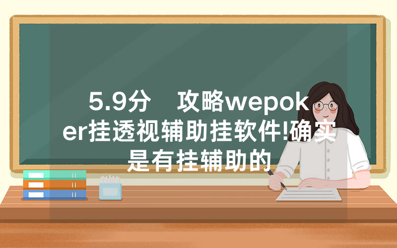 5.9分鐘攻略wepoker挂透视辅助挂软件!确实是有挂辅助的