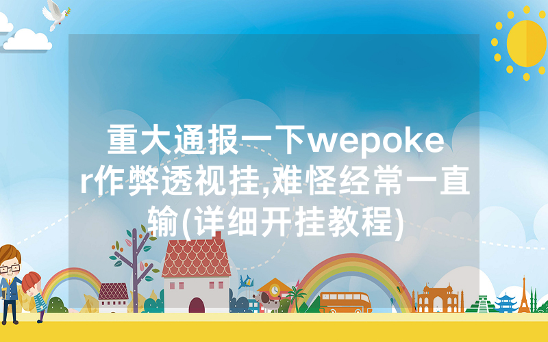 重大通报一下wepoker作弊透视挂,难怪经常一直输(详细开挂教程)
