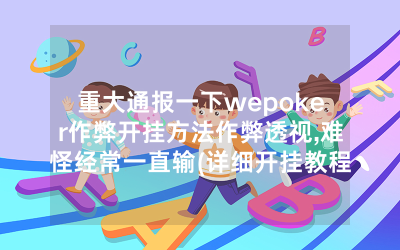 重大通报一下wepoker作弊开挂方法作弊透视,难怪经常一直输(详细开挂教程)