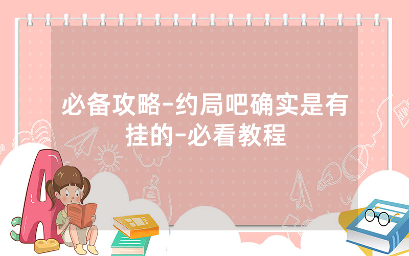 必备攻略-约局吧确实是有挂的-必看教程