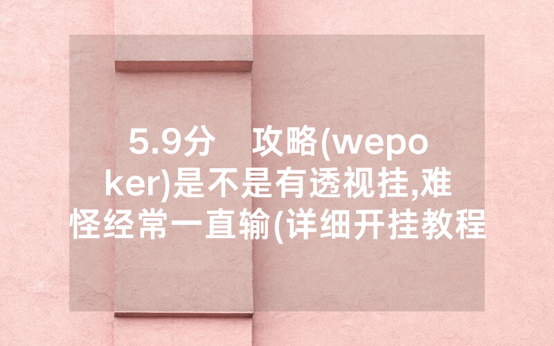 5.9分鐘攻略(wepoker)是不是有透视挂,难怪经常一直输(详细开挂教程)