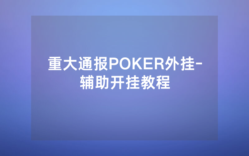 重大通报POKER外挂-辅助开挂教程